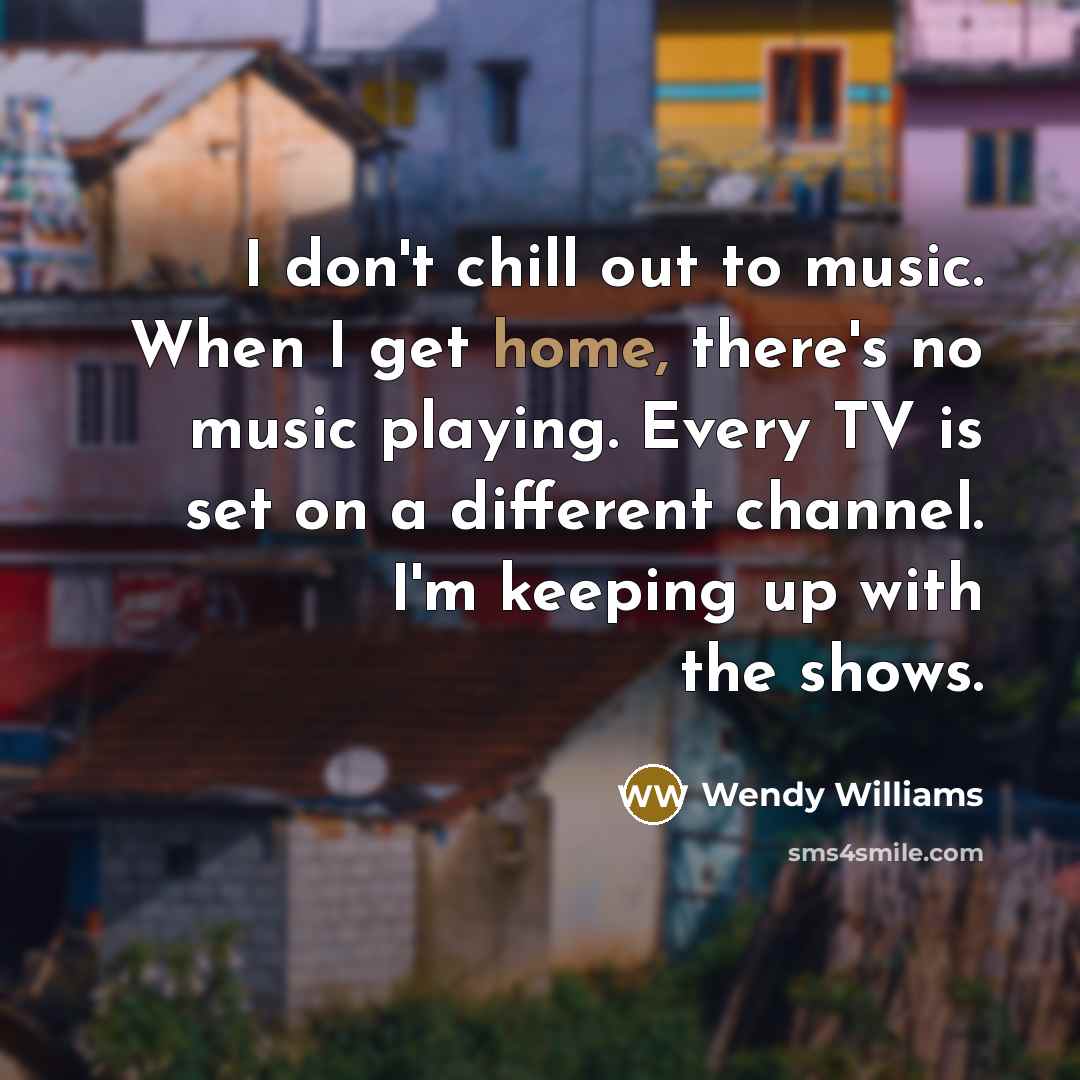 “I don't chill out to music. When I get home,…” quote by Wendy Williams