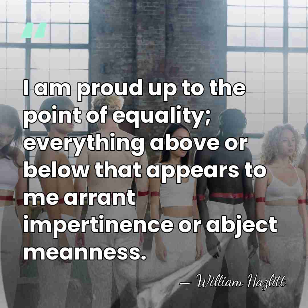 I am proud up to the point of equality; everything above or&hellip; - William Hazlitt
