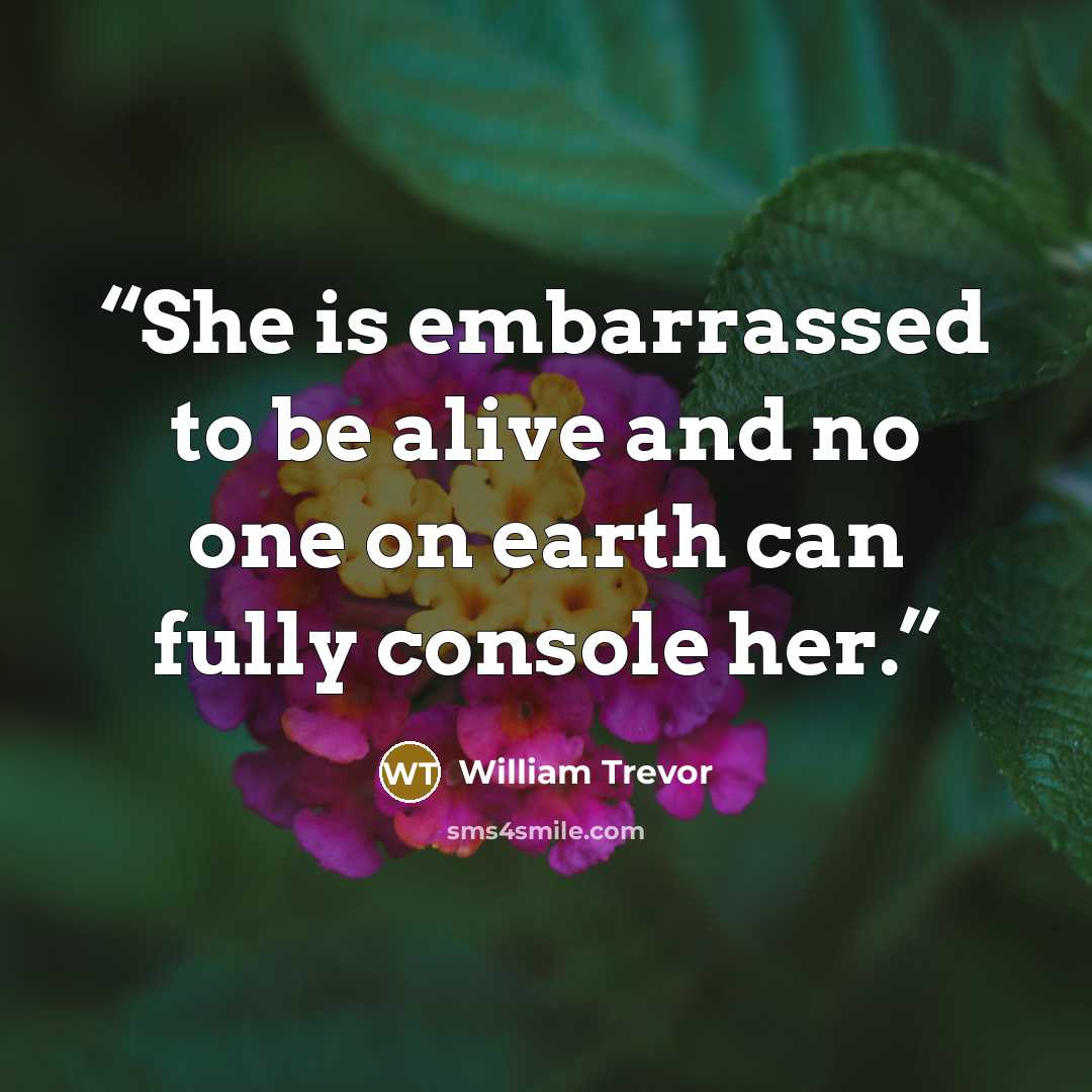 “She is embarrassed to be alive and no one on earth can fully console her.” quote by William Trevor