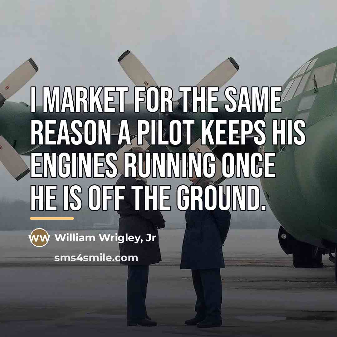 “I market for the same reason a pilot keeps his…” quote by William Wrigley, Jr