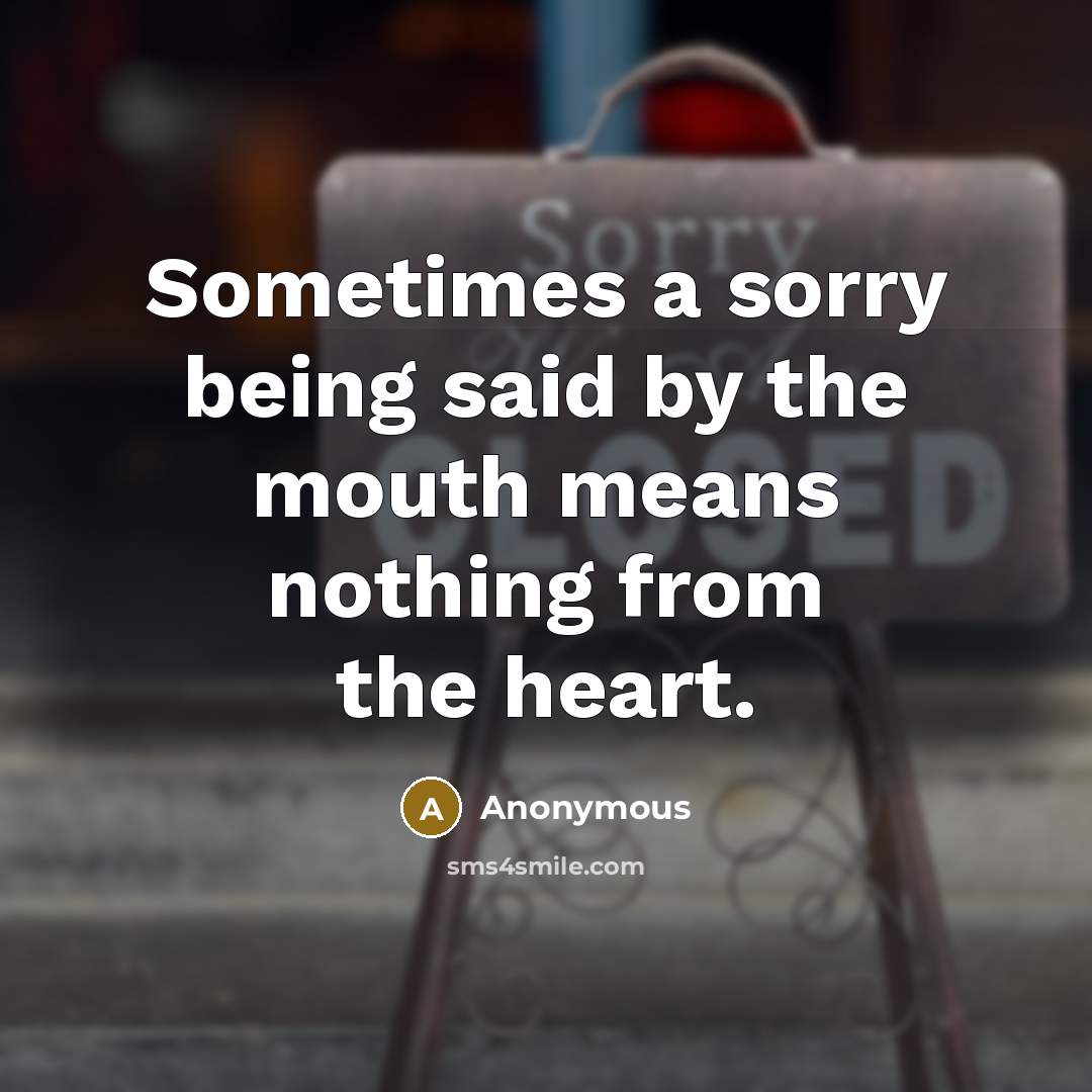 “Sometimes a sorry being said by the mouth means nothing from the heart.” quote by Anonymous