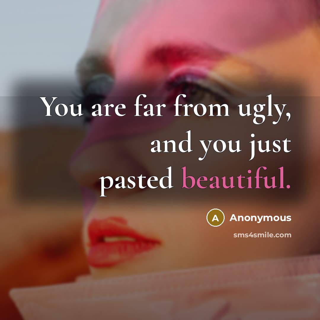 “You are far from ugly, and you just pasted beautiful.” quote by Anonymous