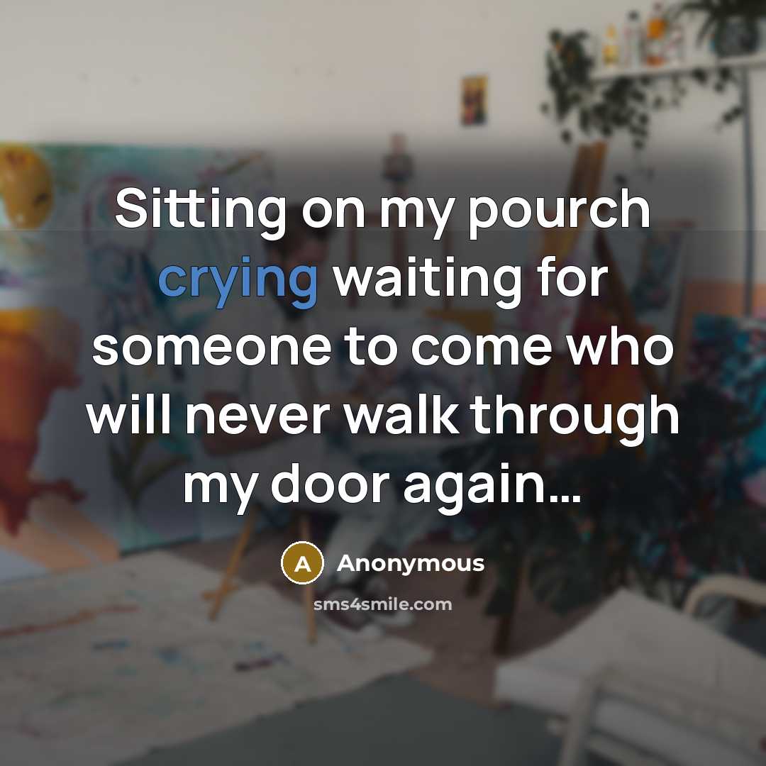 “Sitting on my pourch crying waiting for someone to come who will never walk through my door again…” quote by Anonymous