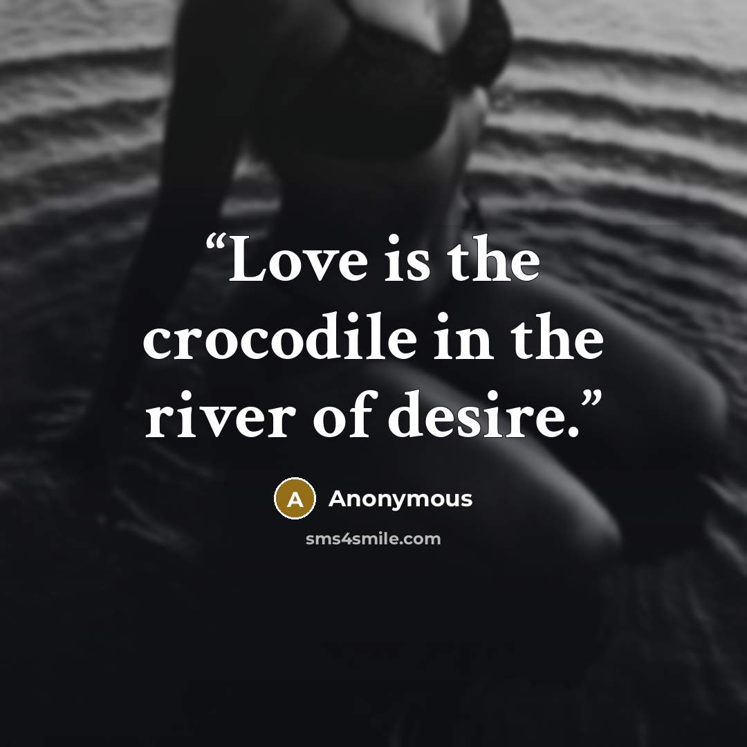 “Love is the crocodile in the river of desire.” quote by Anonymous