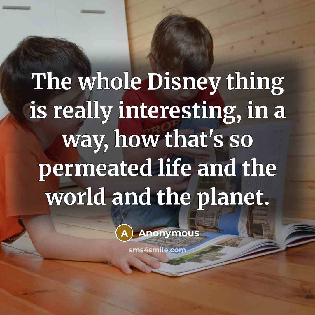 “The whole Disney thing is really interesting, in a way, how that's so permeated life and the world and the planet.” quote by Anonymous