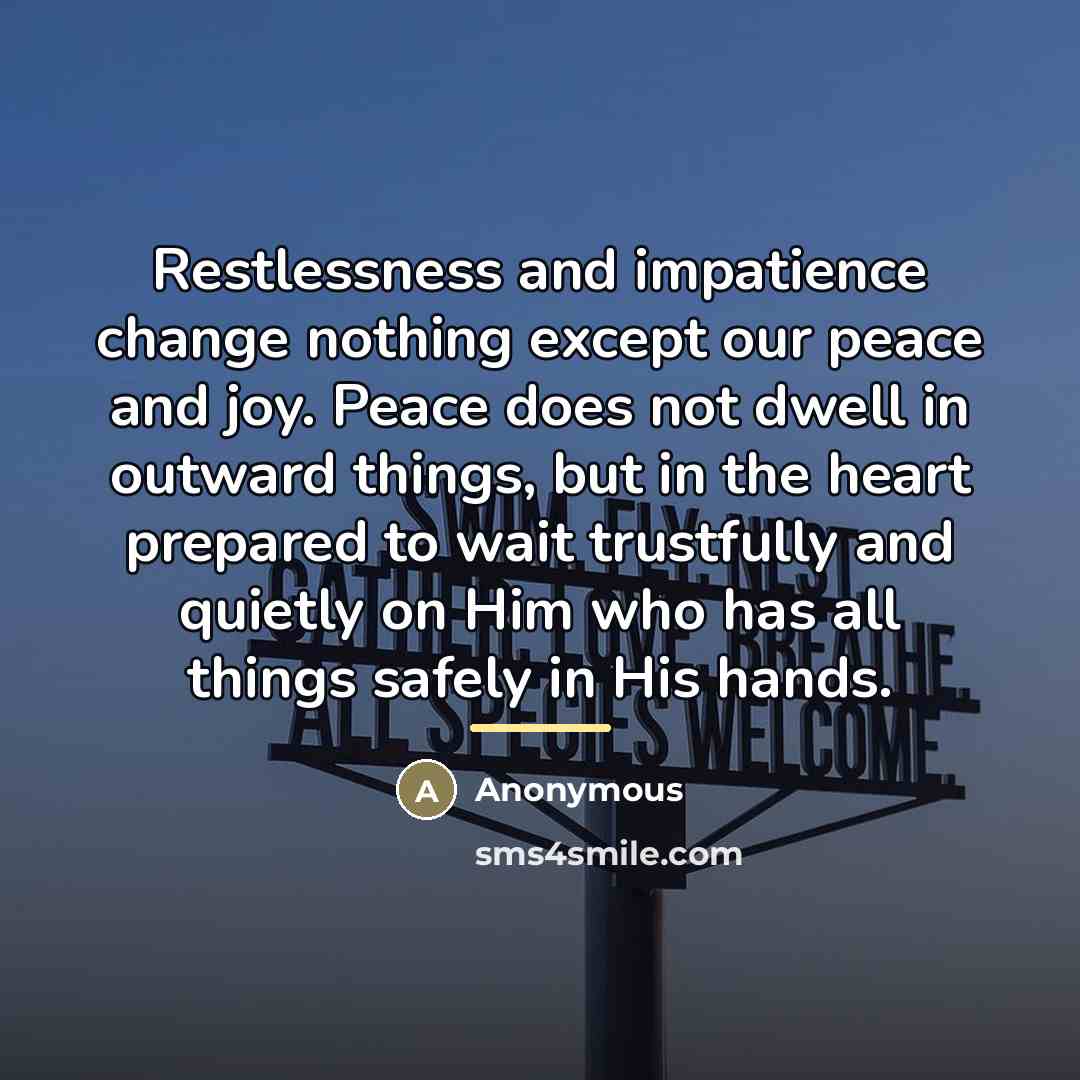 “Restlessness and impatience change nothing except our peace and joy.…” quote by Anonymous