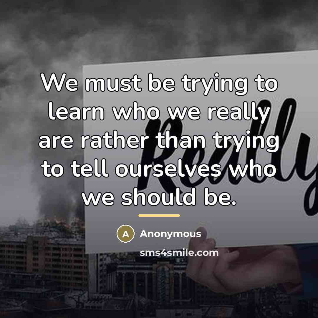 “We must be trying to learn who we really are…” quote by Anonymous
