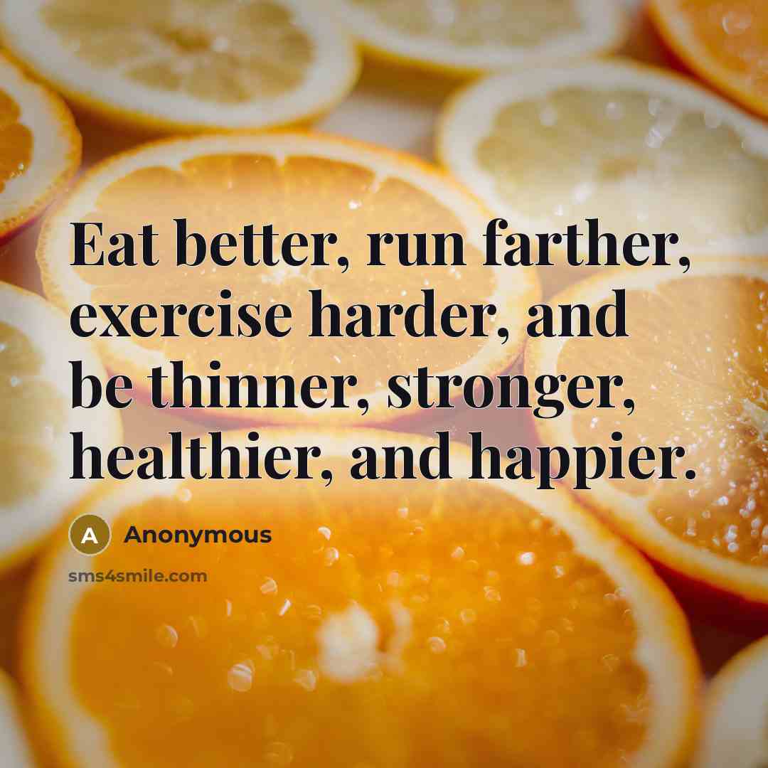“Eat better, run farther, exercise harder, and be thinner, stronger,…” quote by Anonymous