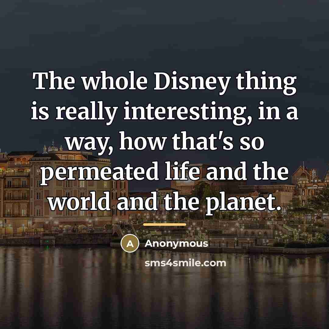 “The whole Disney thing is really interesting, in a way,…” quote by Anonymous