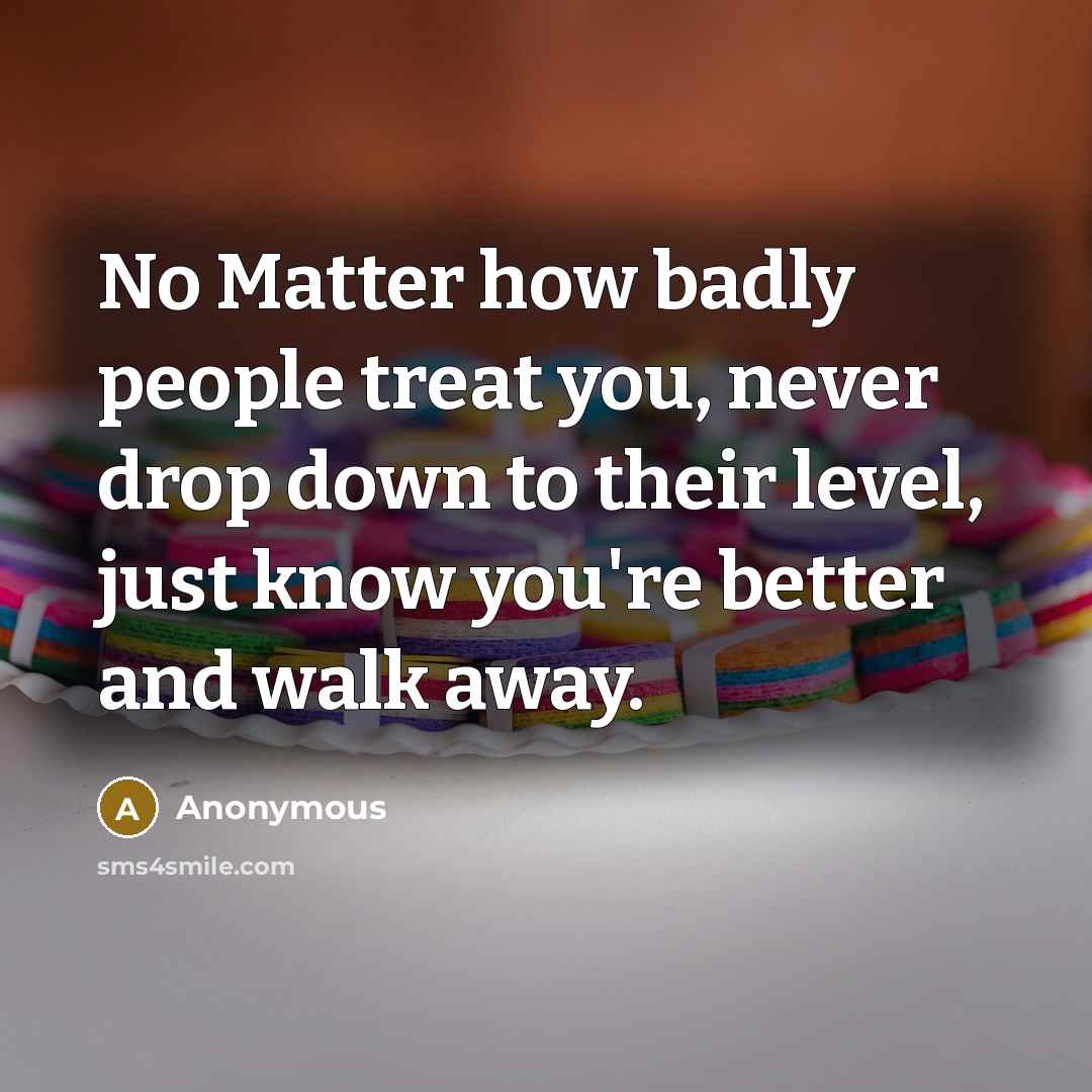 “No Matter how badly people treat you, never drop down…” quote by Anonymous