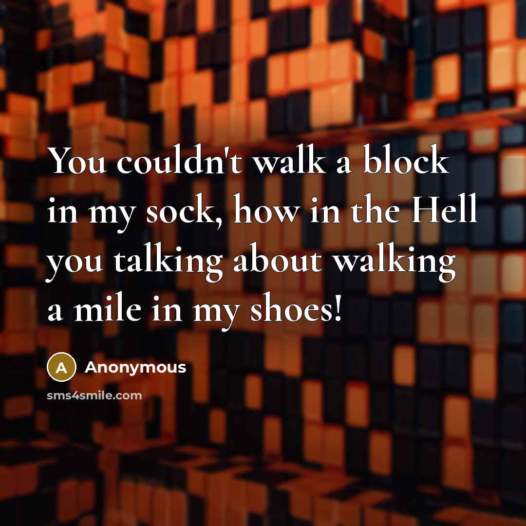 “You couldn't walk a block in my sock, how in…” quote by Anonymous