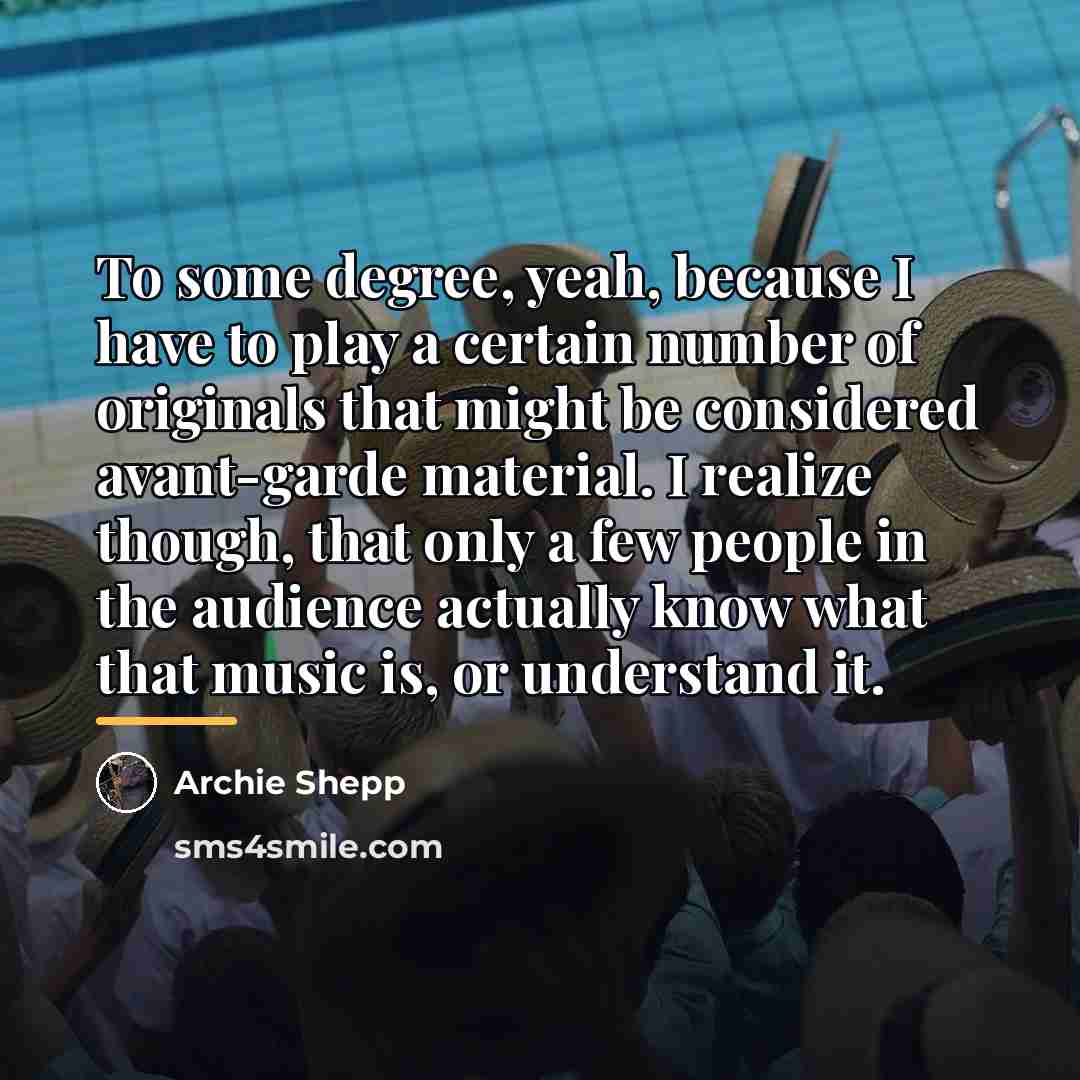 “To some degree, yeah, because I have to play a…” quote by Archie Shepp