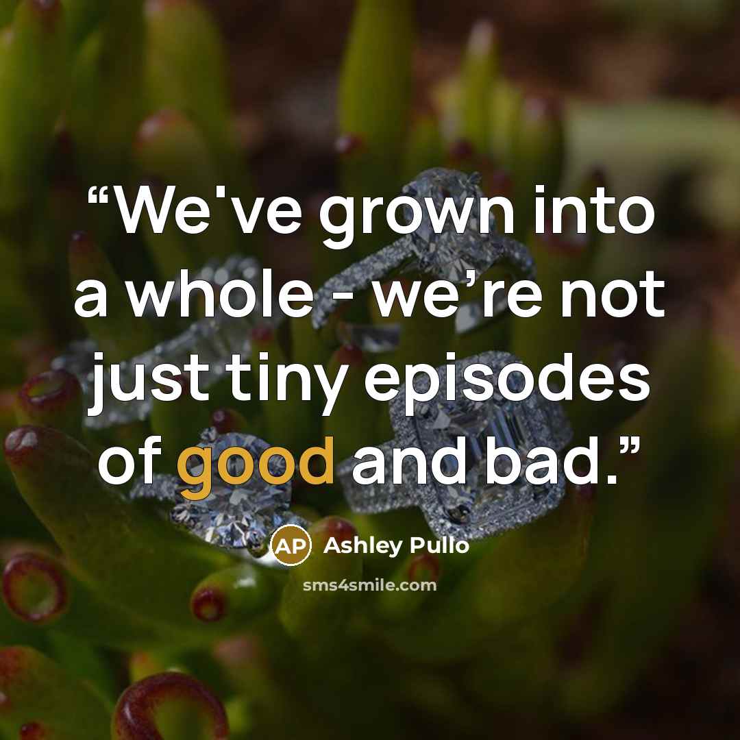 “We've grown into a whole - we're not just tiny episodes of good and bad.” quote by Ashley Pullo