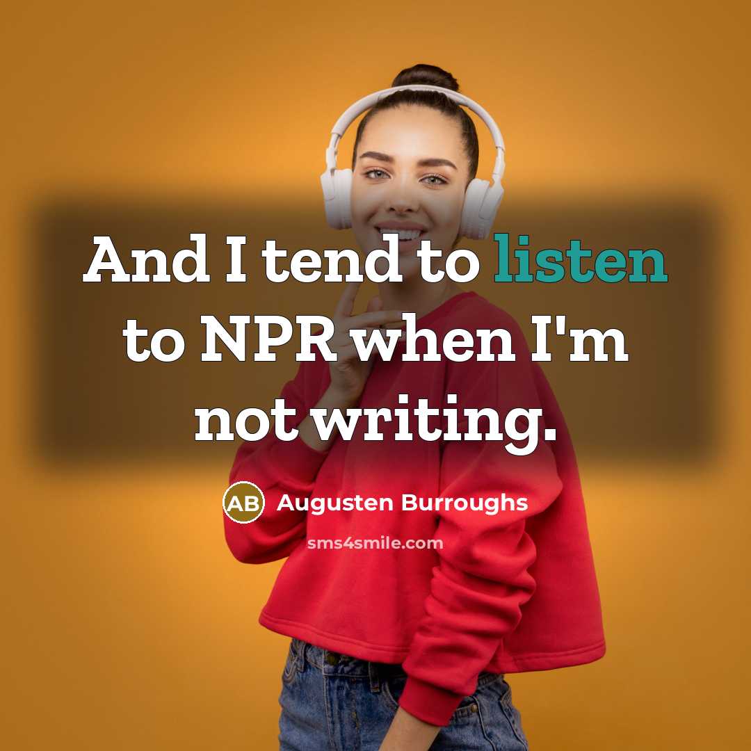 “And I tend to listen to NPR when I'm not…” quote by Augusten Burroughs