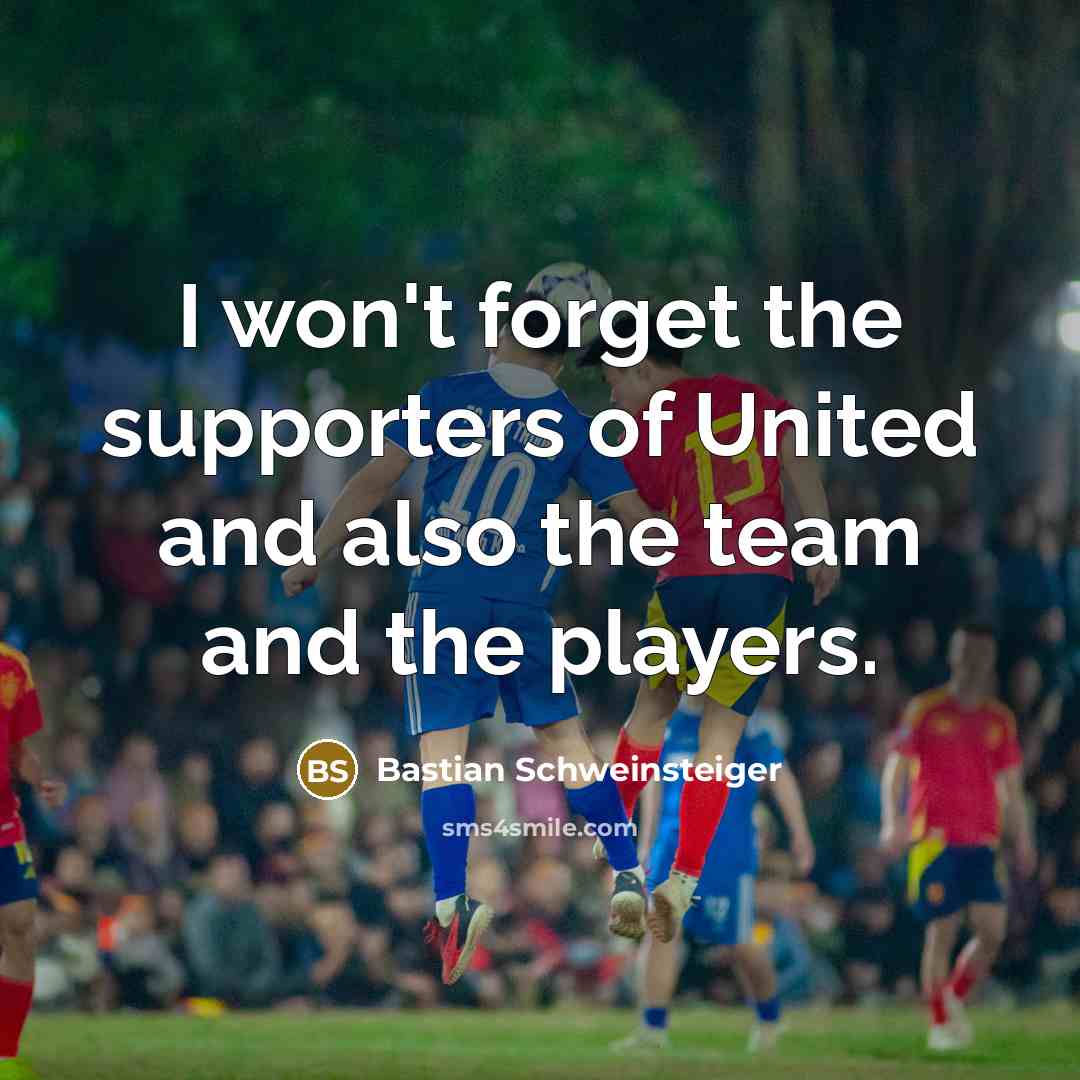 “I won't forget the supporters of United and also the…” quote by Bastian Schweinsteiger
