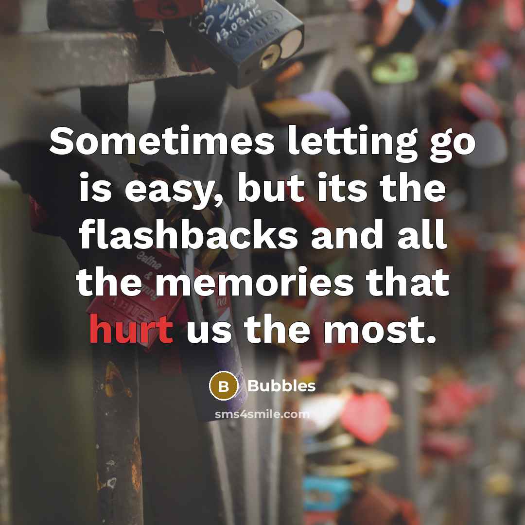 “Sometimes letting go is easy, but its the flashbacks and all the memories that hurt us the most.” quote by Bubbles