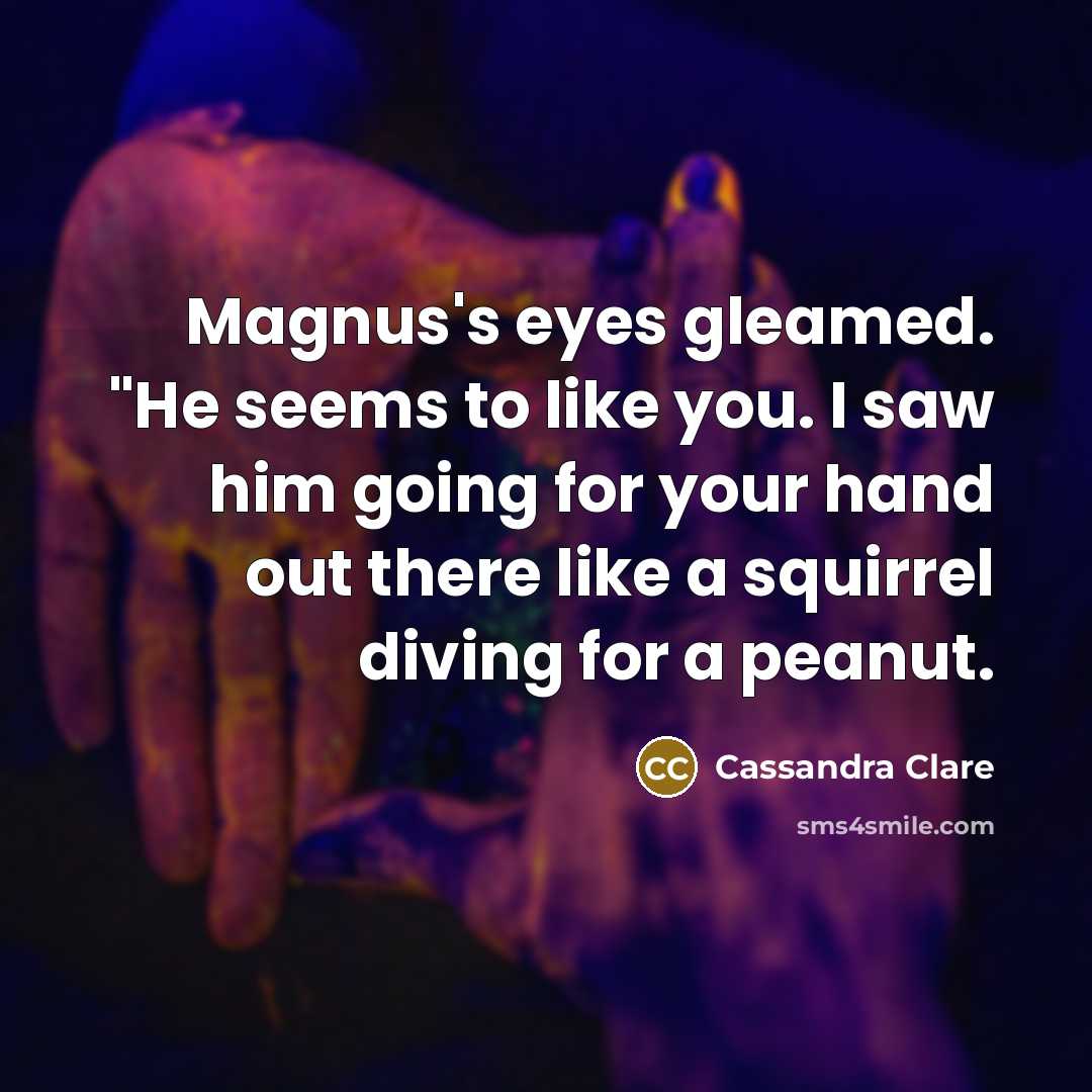 “Magnus's eyes gleamed. "He seems to like you. I saw…” quote by Cassandra Clare