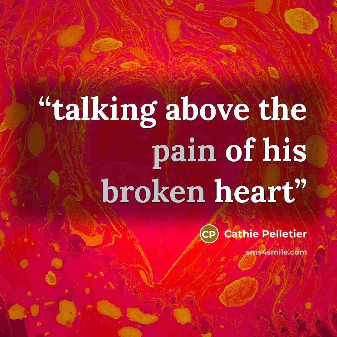 “talking above the pain of his broken heart” quote by Cathie Pelletier