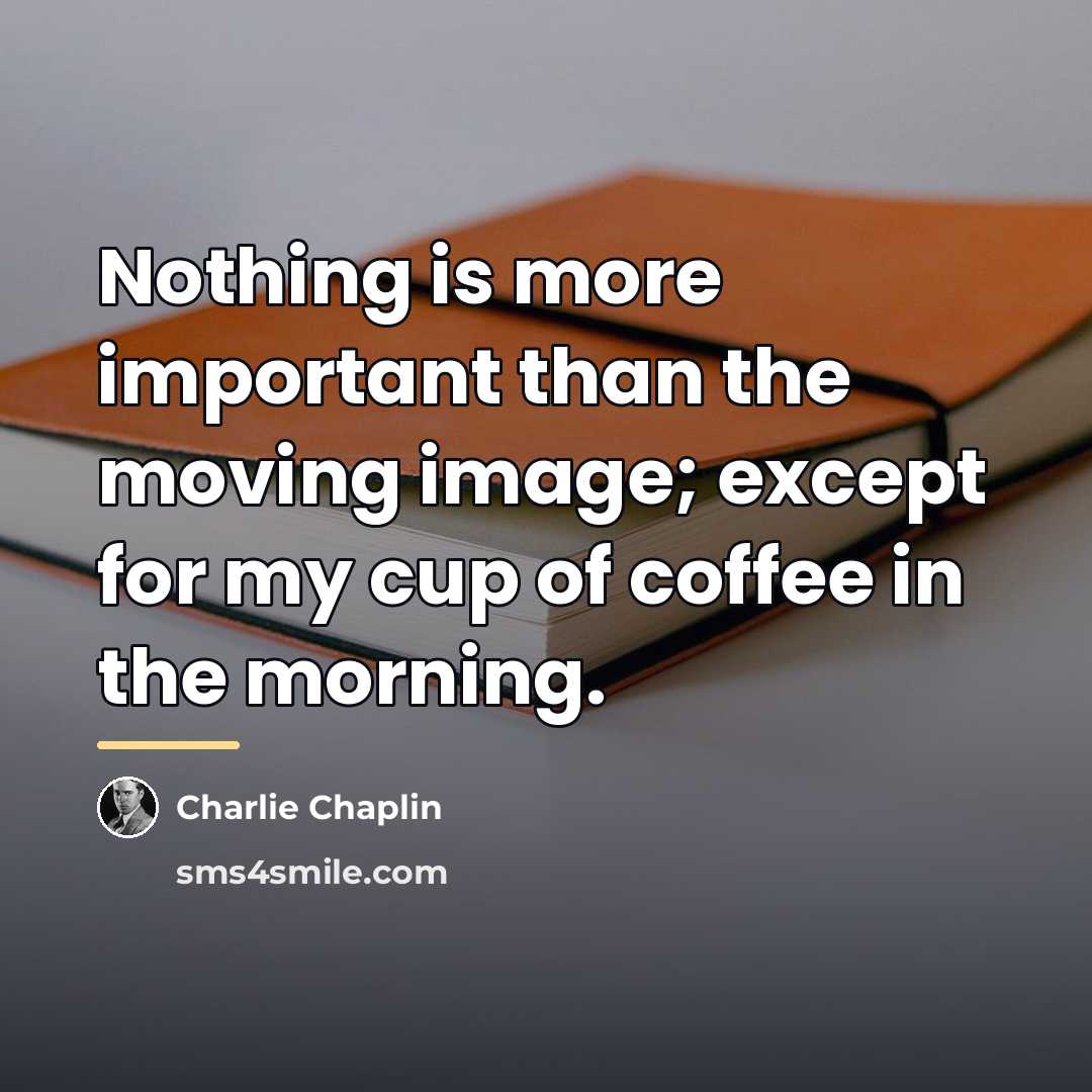 “Nothing is more important than the moving image; except for…” quote by Charlie Chaplin