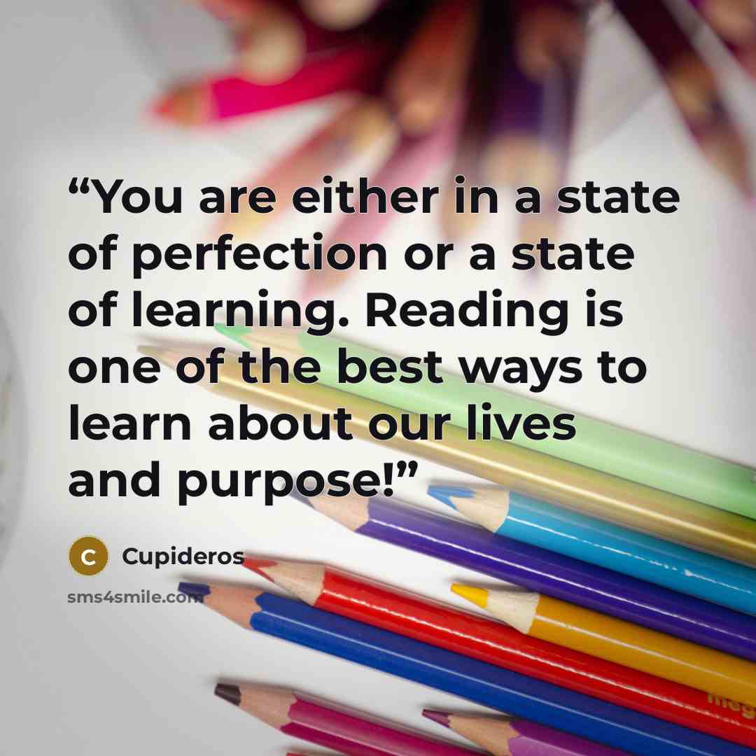 “You are either in a state of perfection or a state of learning. Reading is one of the best ways to learn about our lives and purpose!” quote by Cupideros