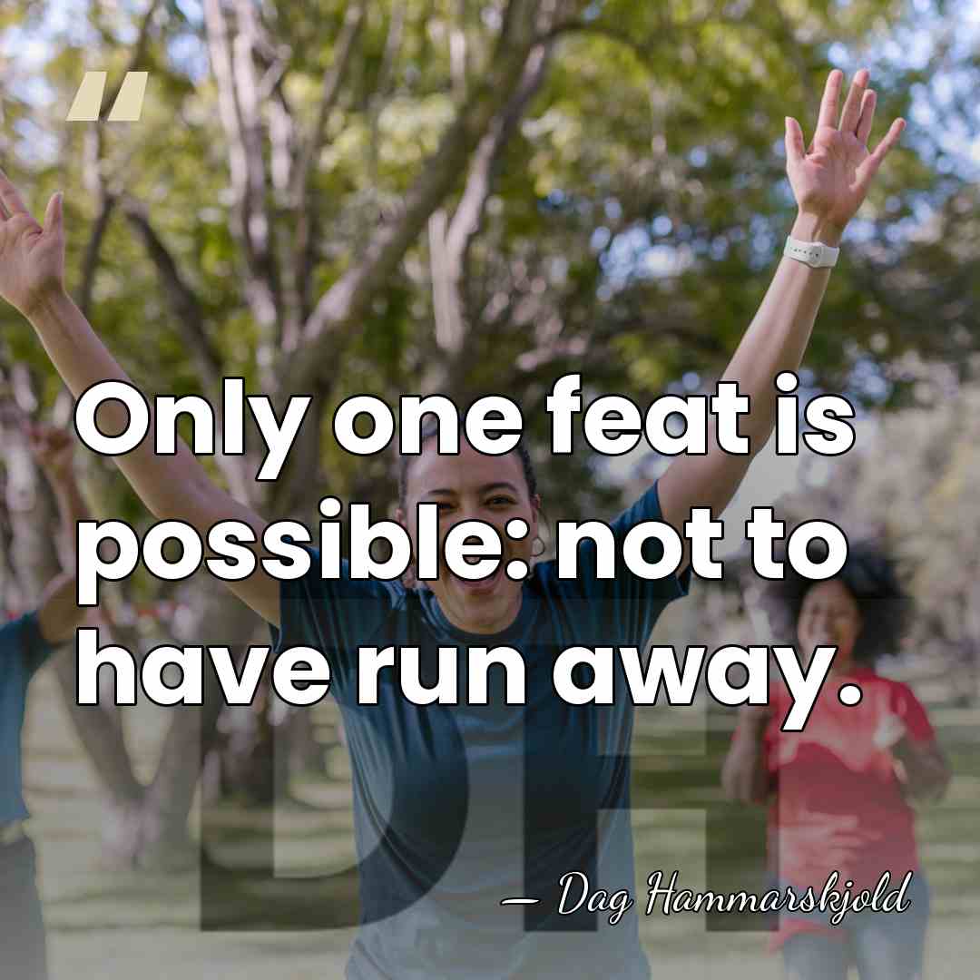 Only one feat is possible: not to have run away. - Dag Hammarskjold