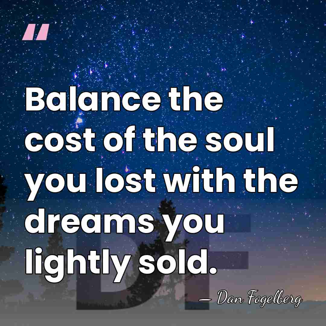 Balance the cost of the soul you lost with the dreams you&hellip; - Dan Fogelberg