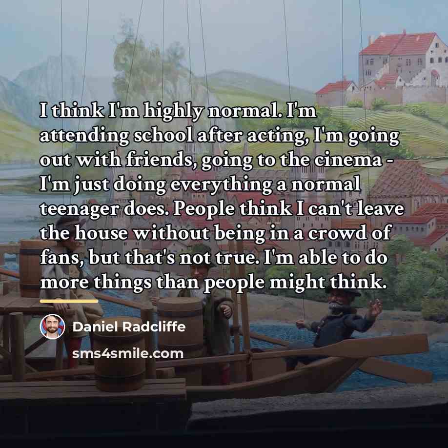 “I think I'm highly normal. I'm attending school after acting,…” quote by Daniel Radcliffe