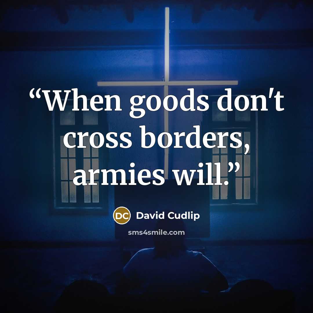 “When goods don't cross borders, armies will.” quote by David Cudlip