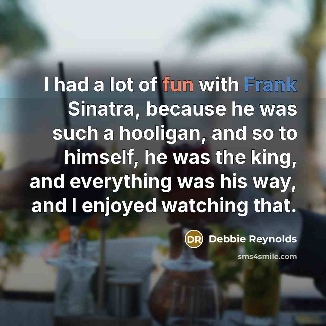 “I had a lot of fun with Frank Sinatra, because…” quote by Debbie Reynolds