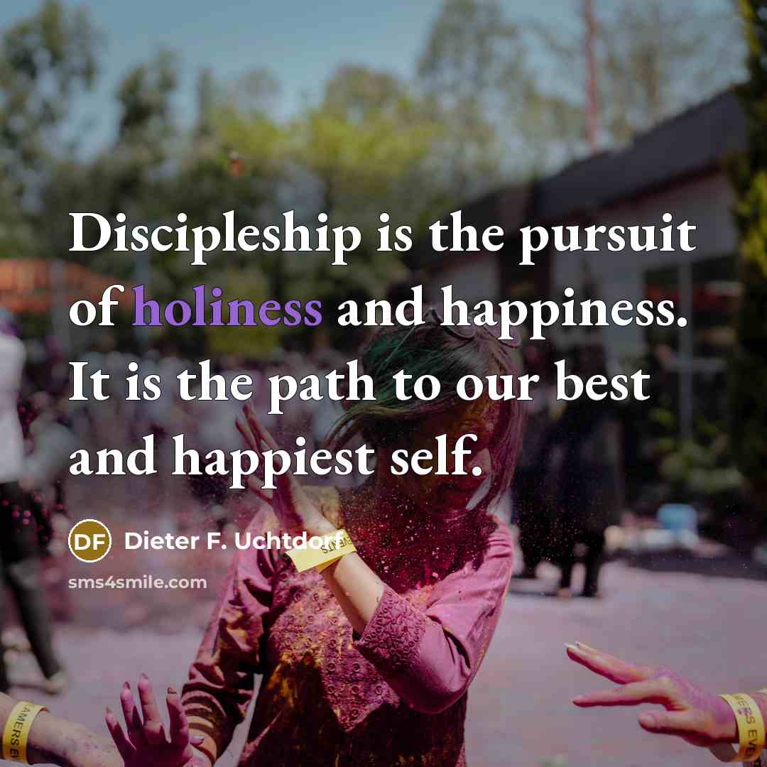 “Discipleship is the pursuit of holiness and happiness. It is…” quote by Dieter F. Uchtdorf