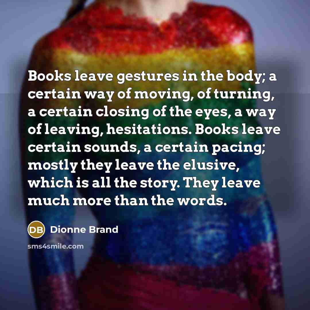 “Books leave gestures in the body; a certain way of…” quote by Dionne Brand