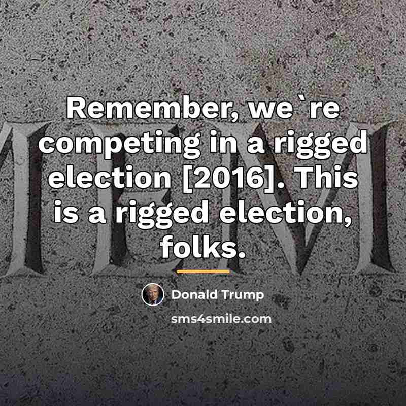 “Remember, we`re competing in a rigged election [2016]. This is…” quote by Donald Trump