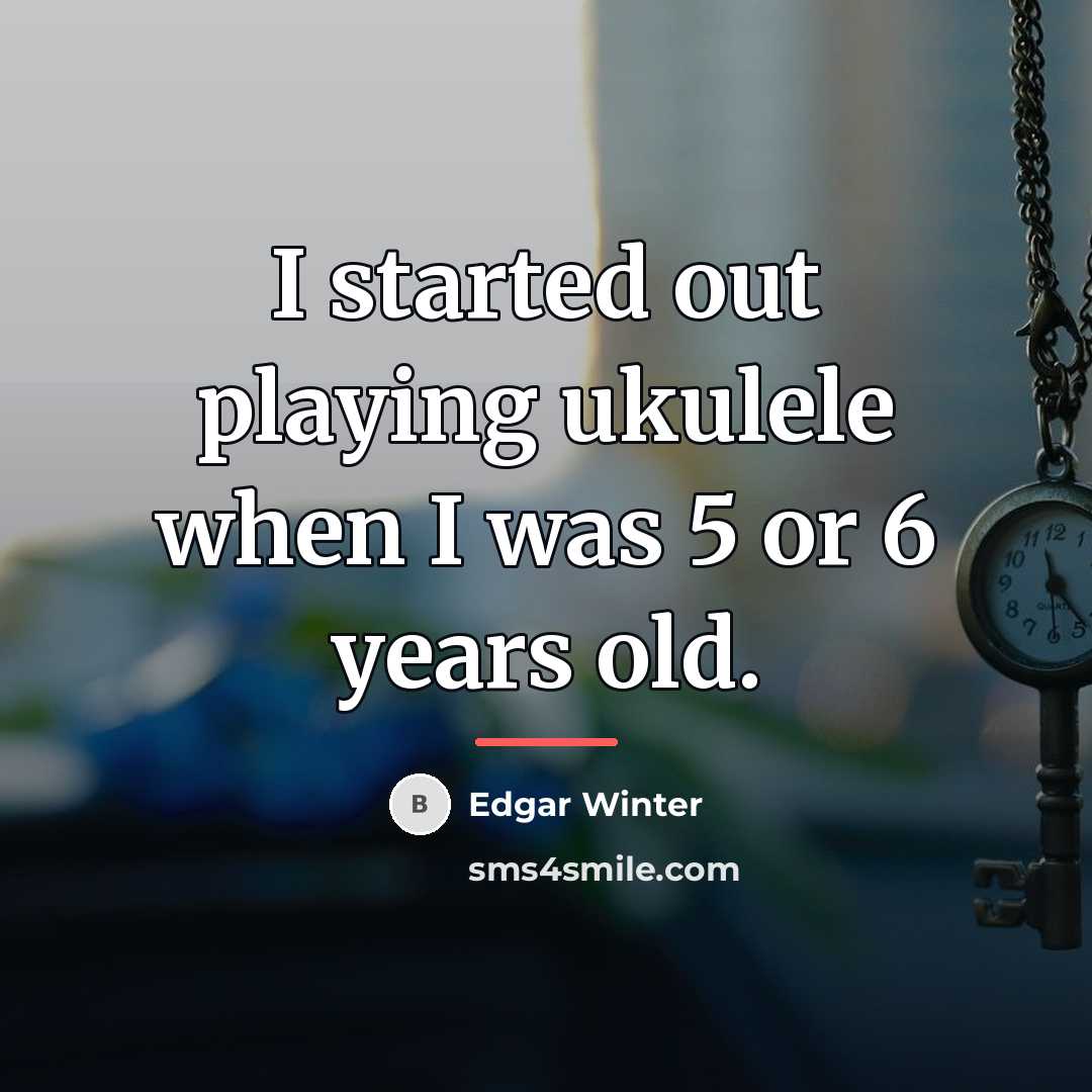 “I started out playing ukulele when I was 5 or…” quote by Edgar Winter