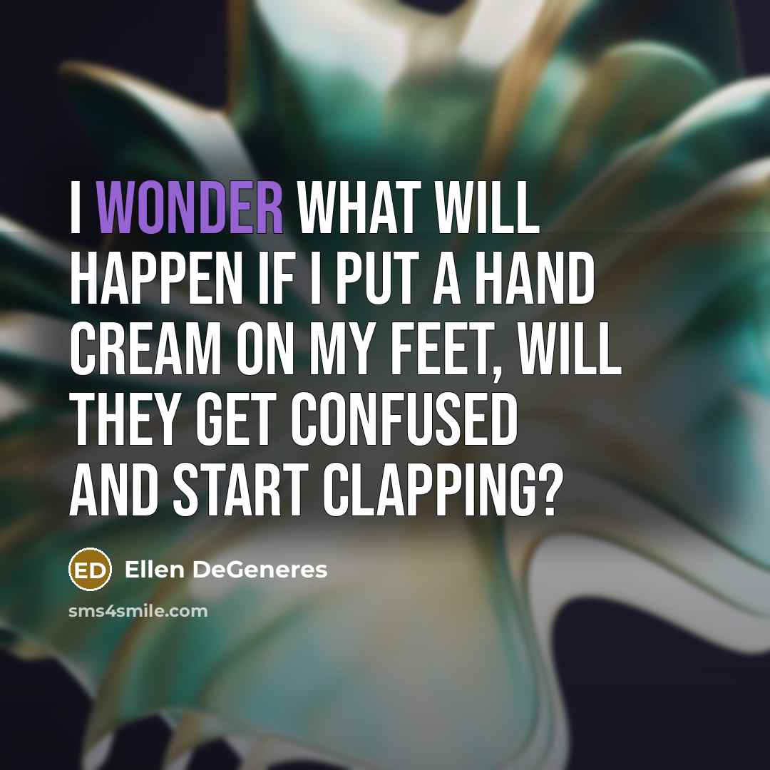 “I wonder what will happen if i put a hand…” quote by Ellen DeGeneres