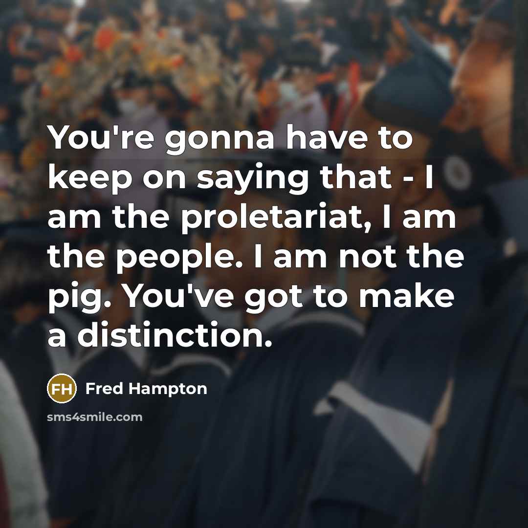“You're gonna have to keep on saying that - I…” quote by Fred Hampton