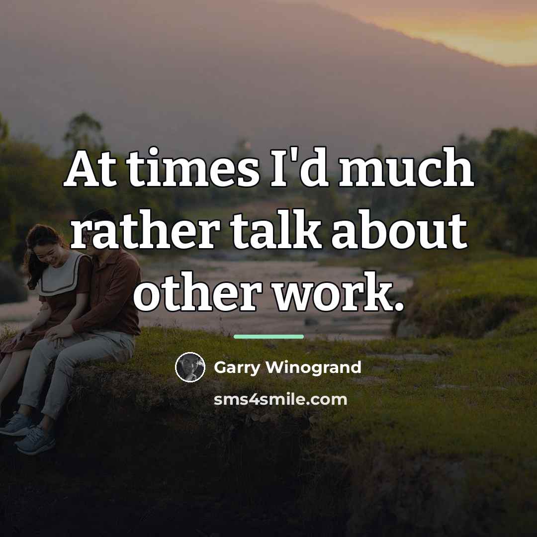 “At times I'd much rather talk about other work.…” quote by Garry Winogrand