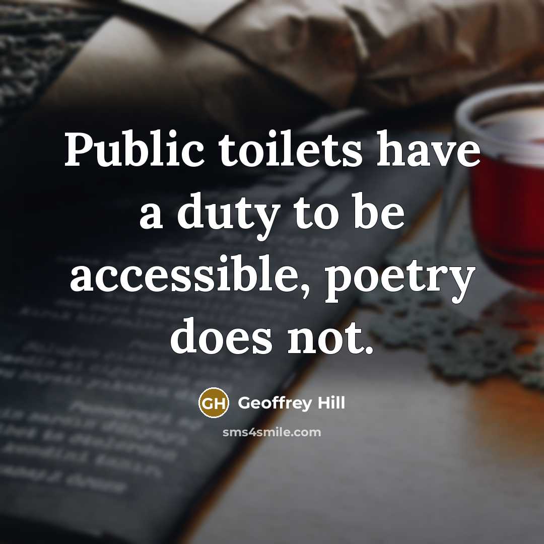 “Public toilets have a duty to be accessible, poetry does…” quote by Geoffrey Hill