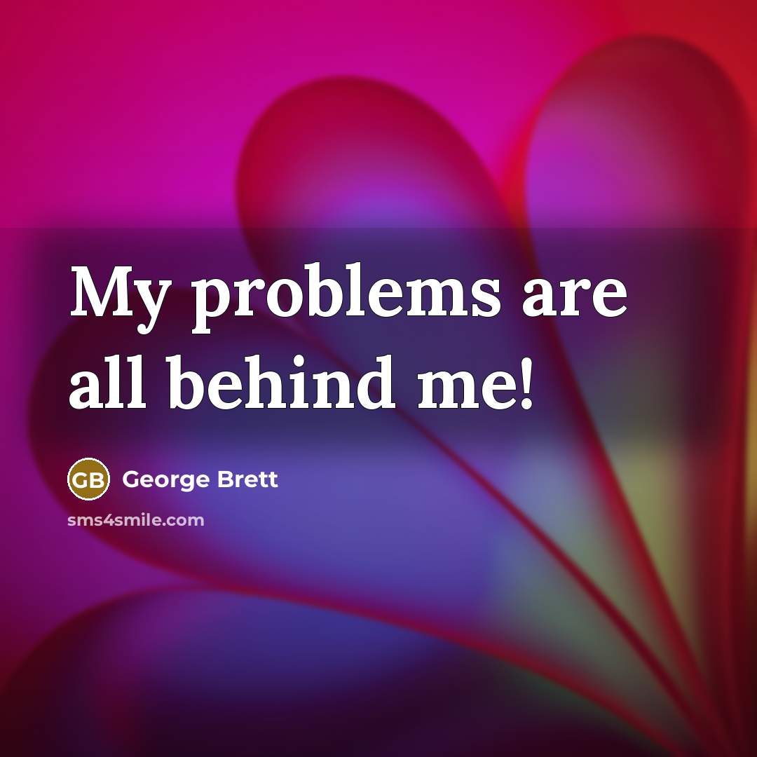 “My problems are all behind me!…” quote by George Brett