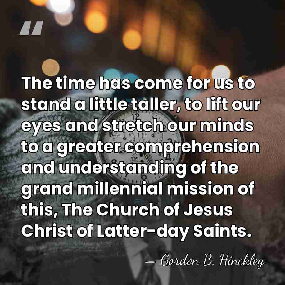 The time has come for us to stand a little taller, to&hellip; - Gordon B. Hinckley
