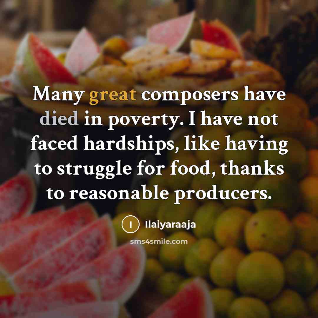 “Many great composers have died in poverty. I have not…” quote by Ilaiyaraaja