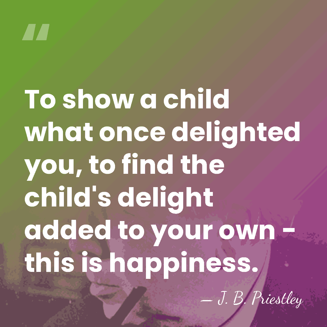 To show a child what once delighted you, to find the child's&hellip; - J. B. Priestley
