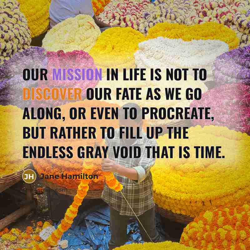 “Our mission in life is not to discover our fate…” quote by Jane Hamilton