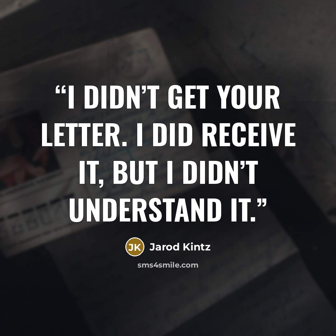 “I didn’t get your letter. I did receive it, but I didn’t understand it.” quote by Jarod Kintz