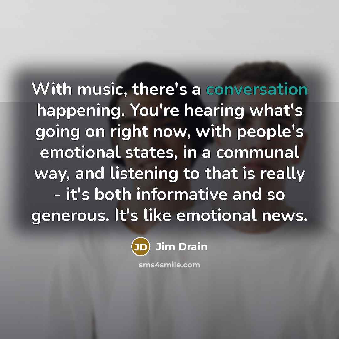 “With music, there's a conversation happening. You're hearing what's going…” quote by Jim Drain