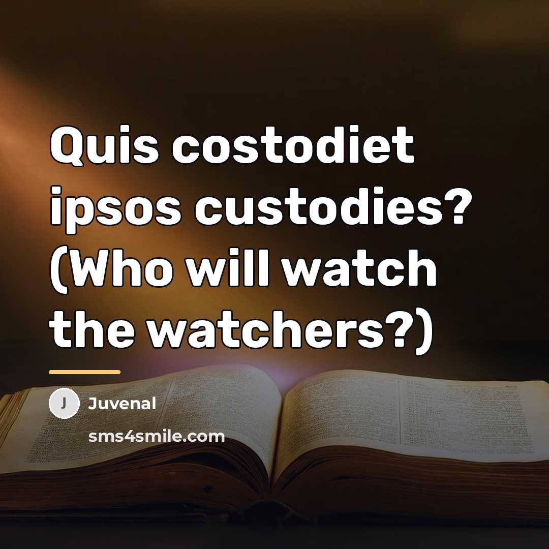 “Quis costodiet ipsos custodies? (Who will watch the watchers?)…” quote by Juvenal