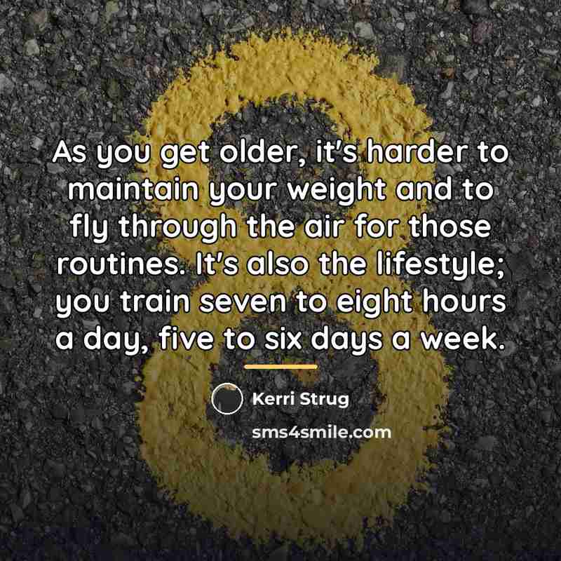 “As you get older, it's harder to maintain your weight…” quote by Kerri Strug