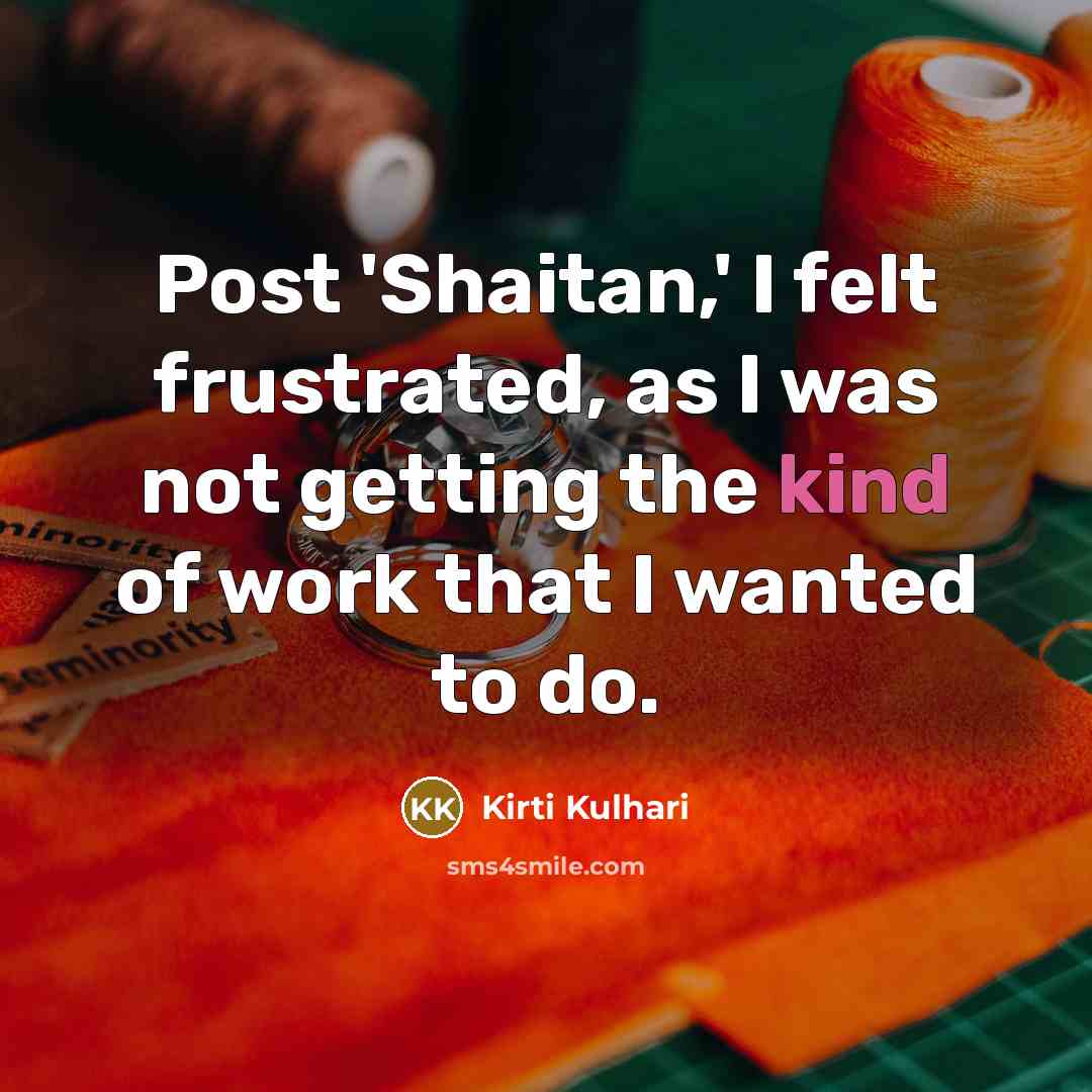 “Post 'Shaitan,' I felt frustrated, as I was not getting…” quote by Kirti Kulhari