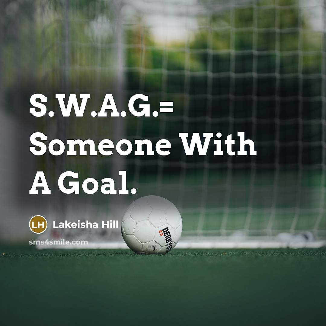 “S.W.A.G.= Someone With A Goal.” quote by Lakeisha Hill