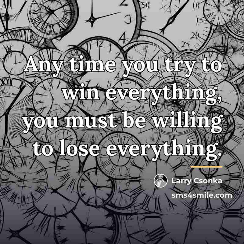 “Any time you try to win everything, you must be…” quote by Larry Csonka