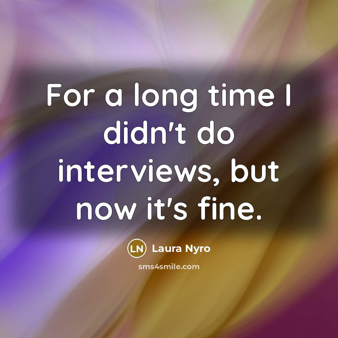 “For a long time I didn't do interviews, but now it's fine.” quote by Laura Nyro